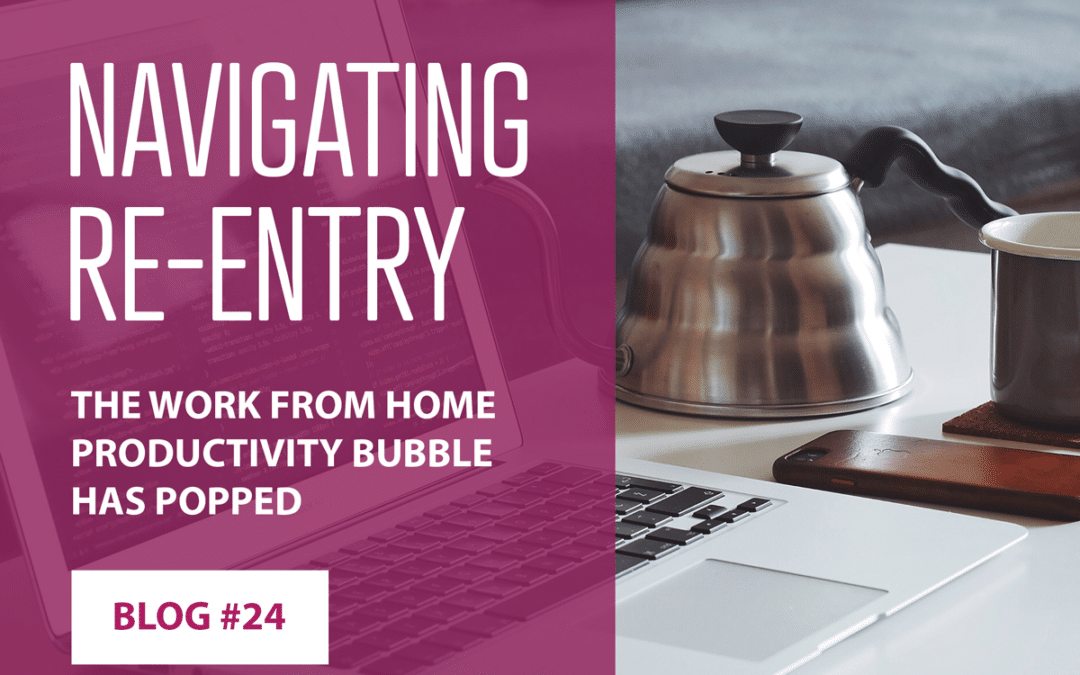 Navigating Re-Entry; The Work from Home Productivity Bubble Has Popped