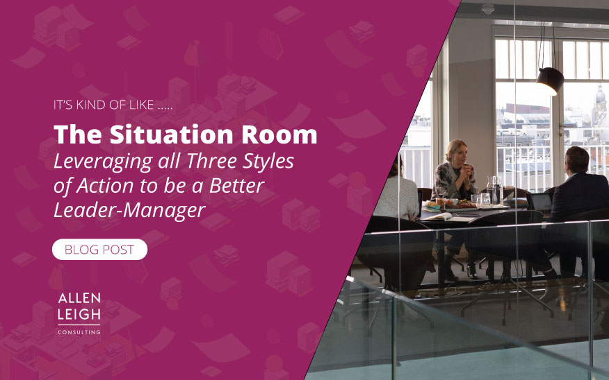 The Situation Room; Leveraging all Three Styles of Action to be a Better Leader-Manager
